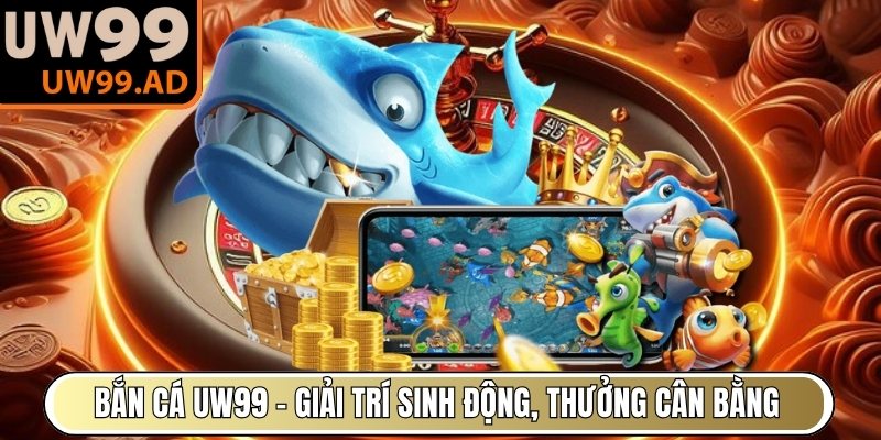 Bắn Cá UW99 – Giải trí sinh động, thưởng cân bằng
