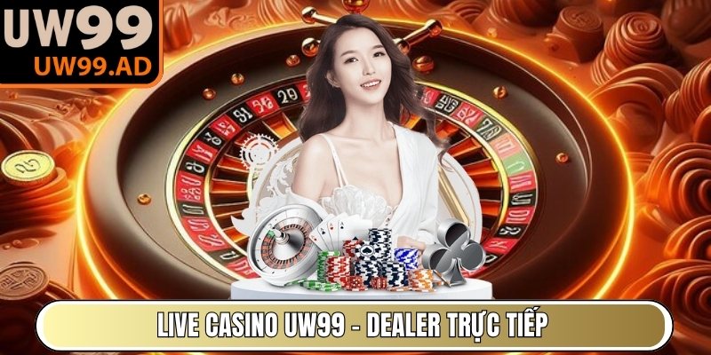 Live Casino UW99 – Dealer trực tiếp, trải nghiệm chân thực