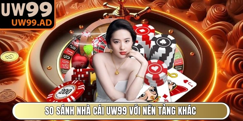 So sánh nhà cái UW99 với nền tảng khác cùng ngành